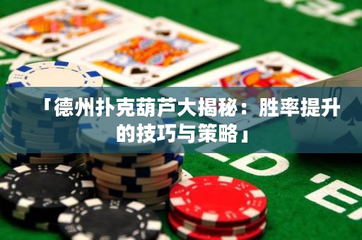 「德州撲克葫蘆大揭秘：勝率提升的技巧與策略」