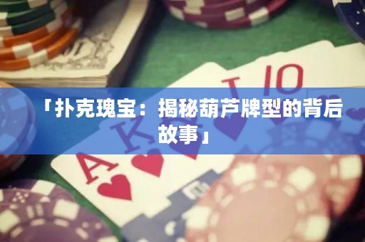 「撲克瑰寶：揭秘葫蘆牌型的背后故事」