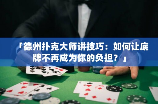 「德州撲克大師講技巧：如何讓底牌不再成為你的負(fù)擔(dān)？」