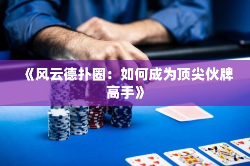 《風云德?lián)淙Γ喝绾纬蔀轫敿饣锱聘呤帧? title=