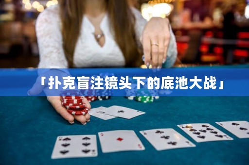 「撲克盲注鏡頭下的底池大戰(zhàn)」