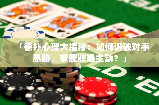 「德?lián)湫睦泶蠼颐兀喝绾巫R破對手思路，掌握牌局主動？」