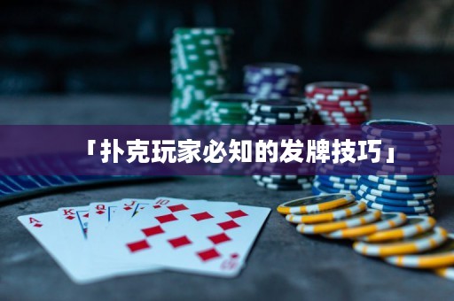 「撲克玩家必知的發(fā)牌技巧」