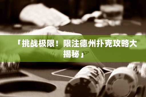「挑戰(zhàn)極限！限注德州撲克攻略大揭秘」