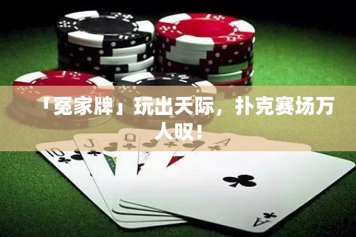 「冤家牌」玩出天際，撲克賽場萬人嘆！