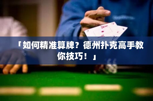 「如何精準(zhǔn)算牌？德州撲克高手教你技巧！」