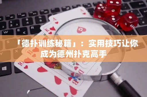 「德?lián)溆?xùn)練秘籍」：實(shí)用技巧讓你成為德州撲克高手