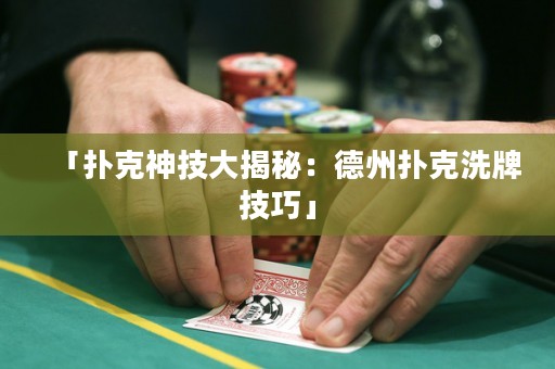 「撲克神技大揭秘：德州撲克洗牌技巧」