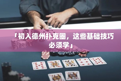 「初入德州撲克圈，這些基礎技巧必須學」