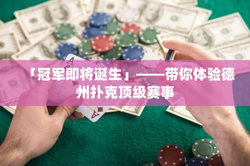 「冠軍即將誕生」——帶你體驗德州撲克頂級賽事