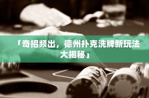 「奇招頻出，德州撲克洗牌新玩法大揭秘」