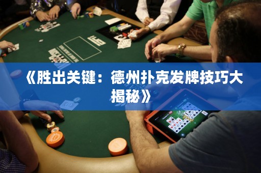 《勝出關(guān)鍵：德州撲克發(fā)牌技巧大揭秘》