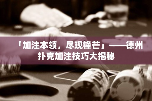 「加注本領(lǐng)，盡現(xiàn)鋒芒」——德州撲克加注技巧大揭秘