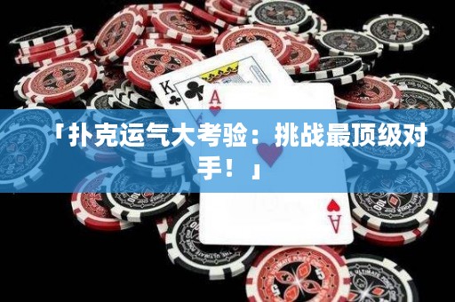 「撲克運氣大考驗：挑戰(zhàn)最頂級對手！」