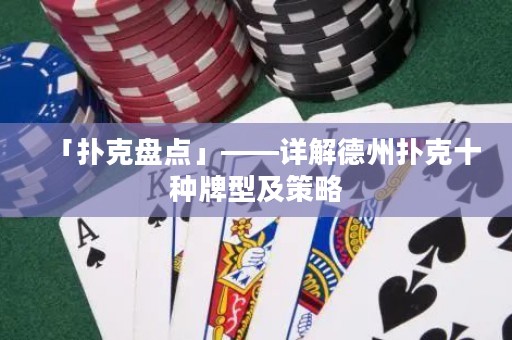 「撲克盤點」——詳解德州撲克十種牌型及策略