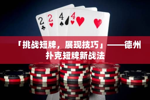 「挑戰(zhàn)短牌，展現(xiàn)技巧」——德州撲克短牌新戰(zhàn)法