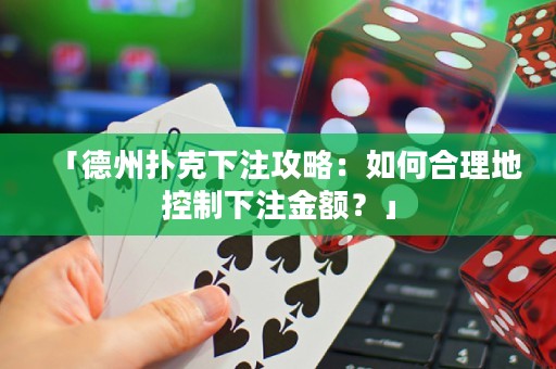 「德州撲克下注攻略：如何合理地控制下注金額？」