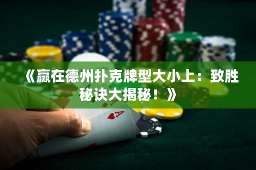 《贏在德州撲克牌型大小上：致勝秘訣大揭秘！》