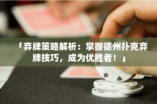 「棄牌策略解析：掌握德州撲克棄牌技巧，成為優(yōu)勝者！」