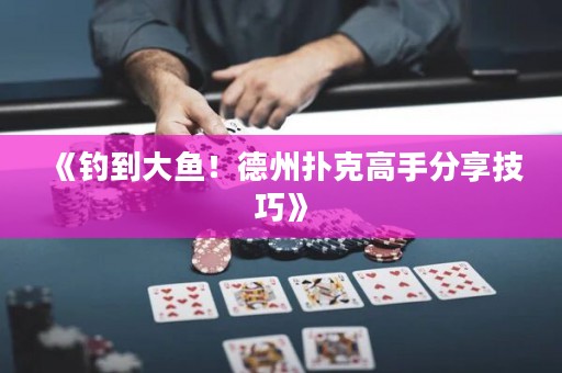 《釣到大魚！德州撲克高手分享技巧》