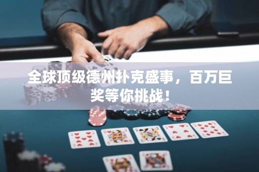 全球頂級德州撲克盛事，百萬巨獎等你挑戰(zhàn)！