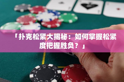 「撲克松緊大揭秘：如何掌握松緊度把握勝負？」