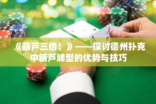 《葫蘆三倍！》——探討德州撲克中葫蘆牌型的優(yōu)勢與技巧