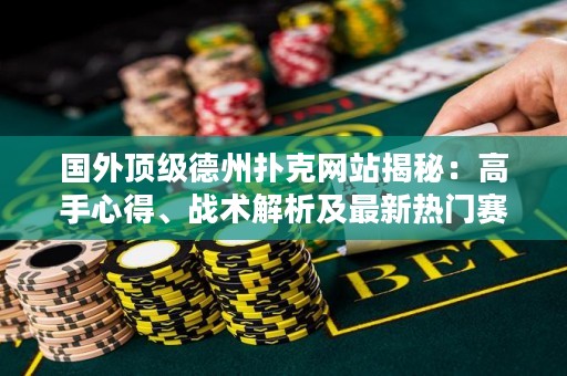 國外頂級德州撲克網(wǎng)站揭秘：高手心得、戰(zhàn)術(shù)解析及最新熱門賽事報道