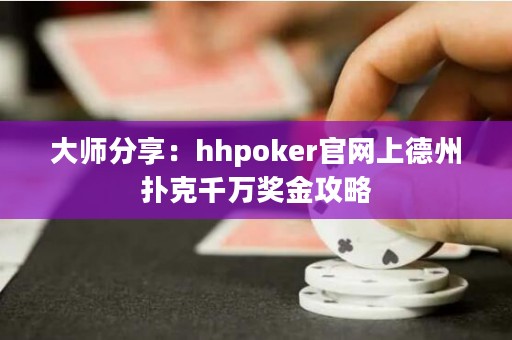 大師分享：hhpoker官網(wǎng)上德州撲克千萬獎金攻略