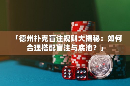 「德州撲克盲注規(guī)則大揭秘：如何合理搭配盲注與底池？」