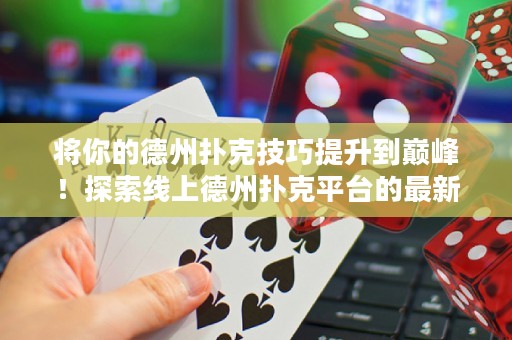 將你的德州撲克技巧提升到巔峰！探索線上德州撲克平臺的最新策略與秘訣！
