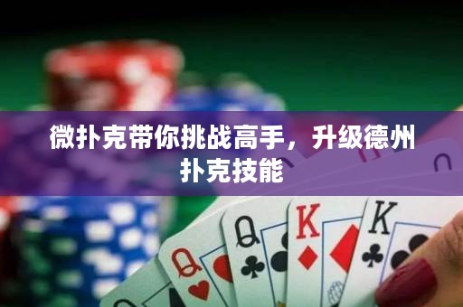 微撲克帶你挑戰(zhàn)高手，升級德州撲克技能