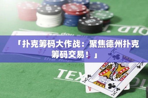「撲克籌碼大作戰(zhàn)：聚焦德州撲克籌碼交易！」