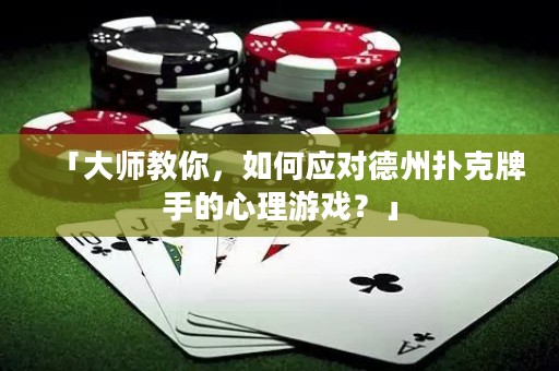 「大師教你，如何應對德州撲克牌手的心理游戲？」