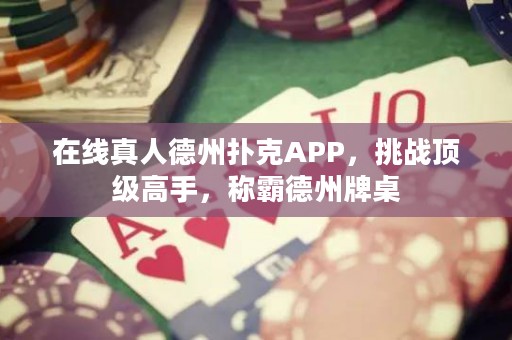 在線真人德州撲克APP，挑戰(zhàn)頂級高手，稱霸德州牌桌