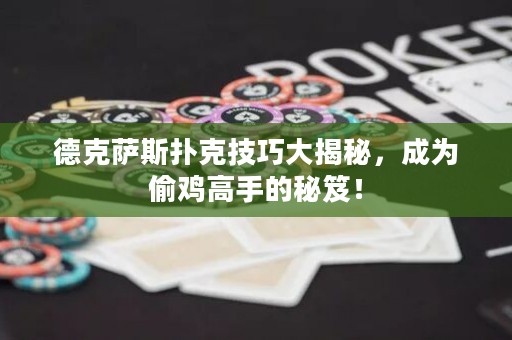 德克薩斯撲克技巧大揭秘，成為偷雞高手的秘笈！