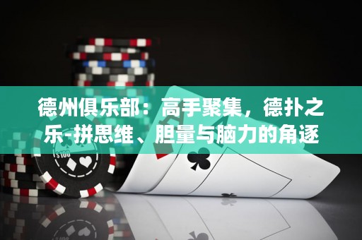 德州俱樂(lè)部：高手聚集，德?lián)渲畼?lè)-拼思維、膽量與腦力的角逐