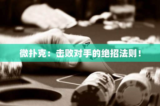 微撲克：擊敗對(duì)手的絕招法則！