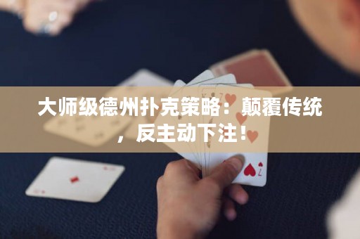 大師級德州撲克策略：顛覆傳統(tǒng)，反主動下注！