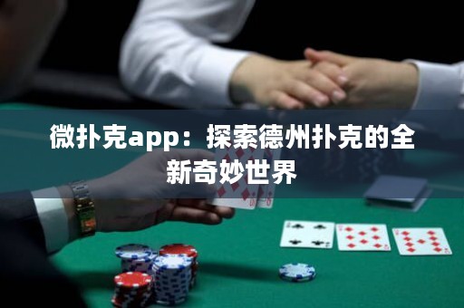 微撲克app：探索德州撲克的全新奇妙世界