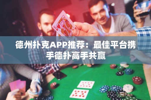 德州撲克APP推薦：最佳平臺(tái)攜手德?lián)涓呤止糙A