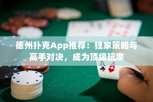 德州撲克App推薦：獨家策略與高手對決，成為頂級玩家