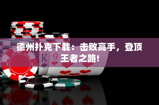 德州撲克下載：擊敗高手，登頂王者之路!