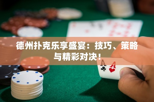 德州撲克樂(lè)享盛宴：技巧、策略與精彩對(duì)決！