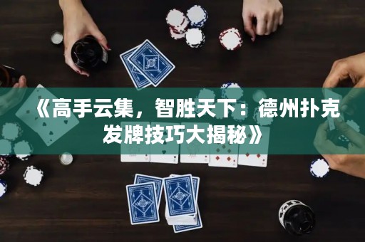 《高手云集，智勝天下：德州撲克發(fā)牌技巧大揭秘》