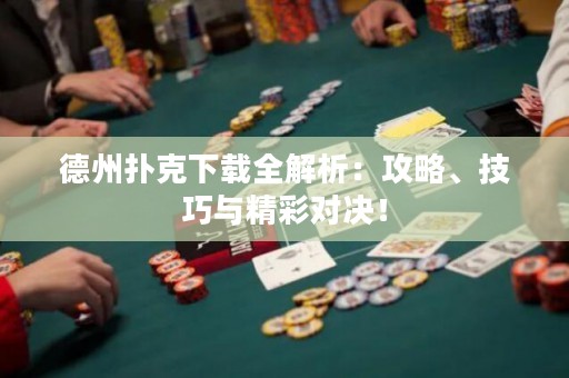 德州撲克下載全解析：攻略、技巧與精彩對決！