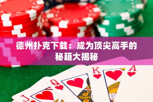 德州撲克下載：成為頂尖高手的秘籍大揭秘