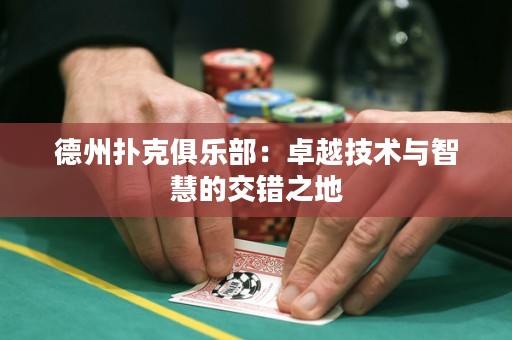 德州撲克俱樂部：卓越技術(shù)與智慧的交錯之地