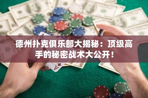 德州撲克俱樂部大揭秘：頂級高手的秘密戰(zhàn)術(shù)大公開！