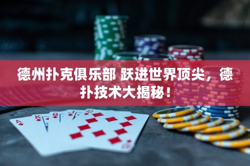 德州撲克俱樂部 躍進(jìn)世界頂尖，德?lián)浼夹g(shù)大揭秘！